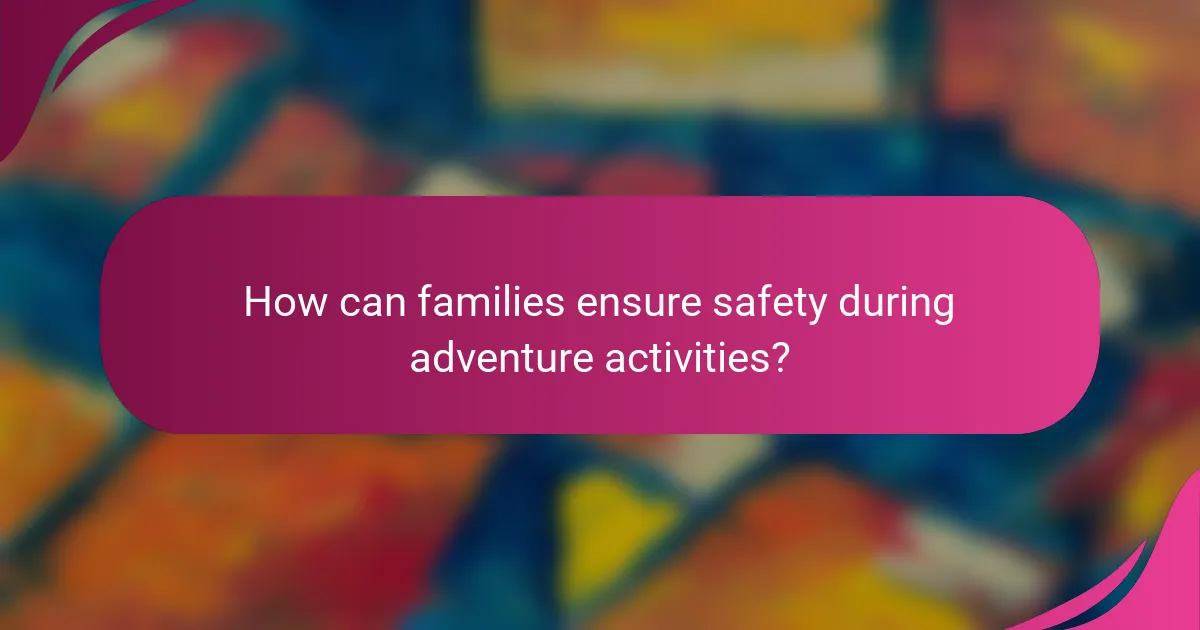 How can families ensure safety during adventure activities?
