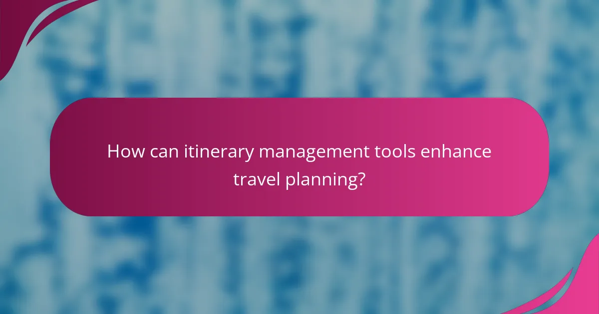 How can itinerary management tools enhance travel planning?
