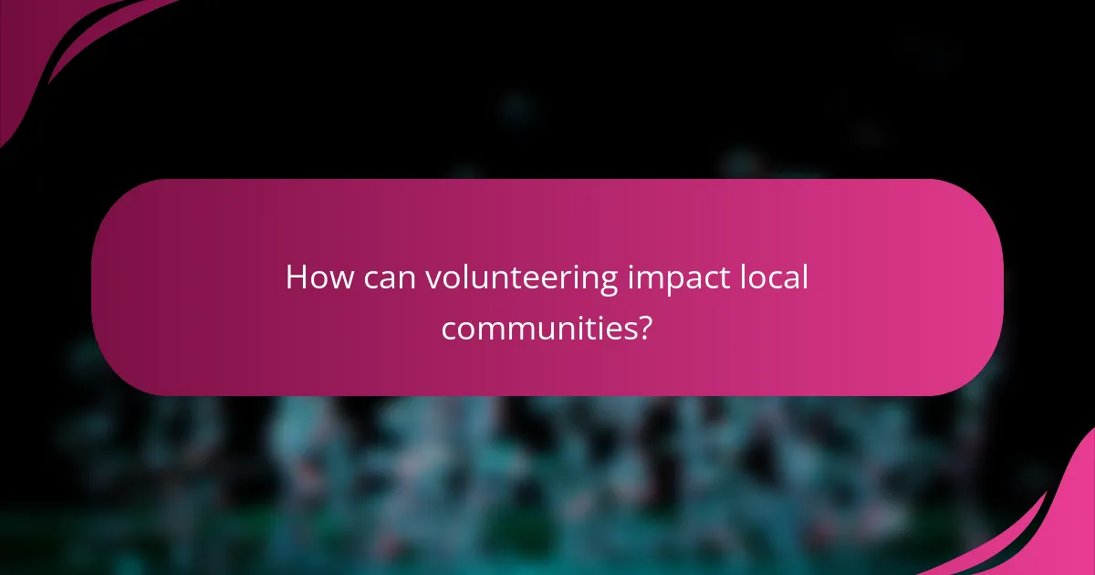 How can volunteering impact local communities?