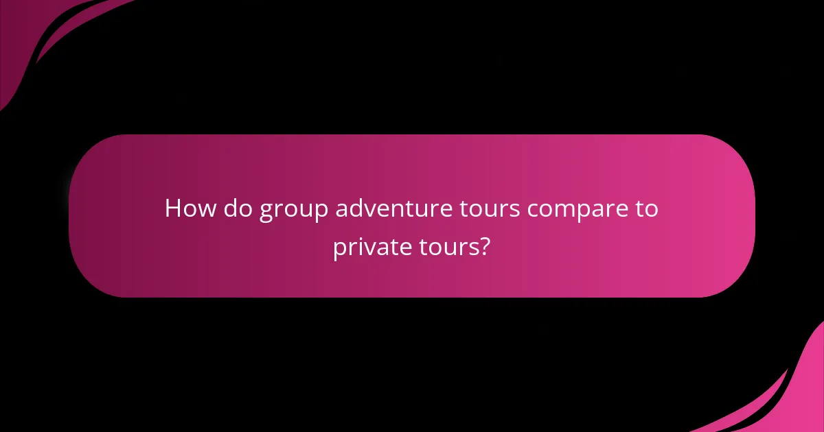 How do group adventure tours compare to private tours?