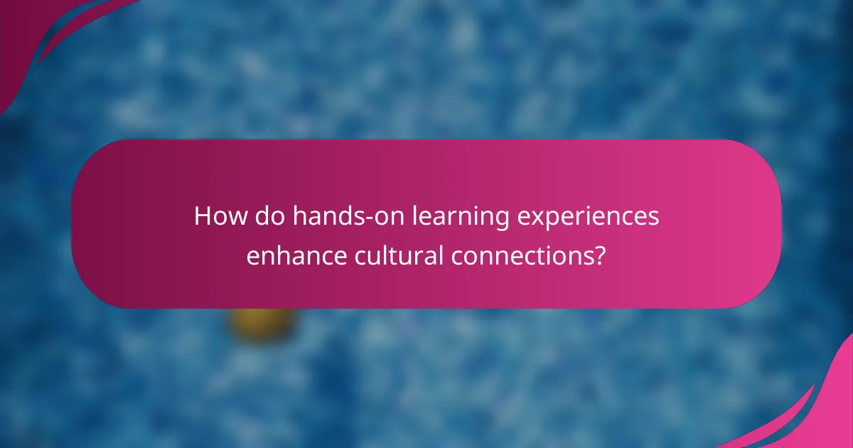 How do hands-on learning experiences enhance cultural connections?