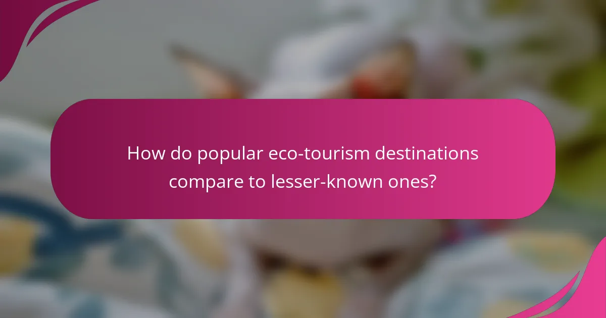 How do popular eco-tourism destinations compare to lesser-known ones?
