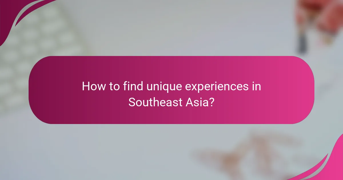 How to find unique experiences in Southeast Asia?