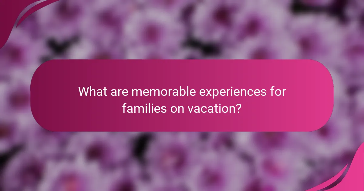 What are memorable experiences for families on vacation?