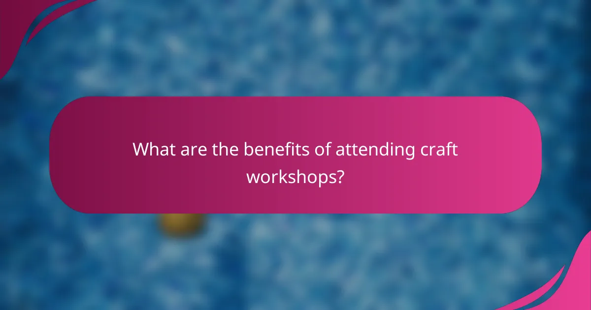 What are the benefits of attending craft workshops?