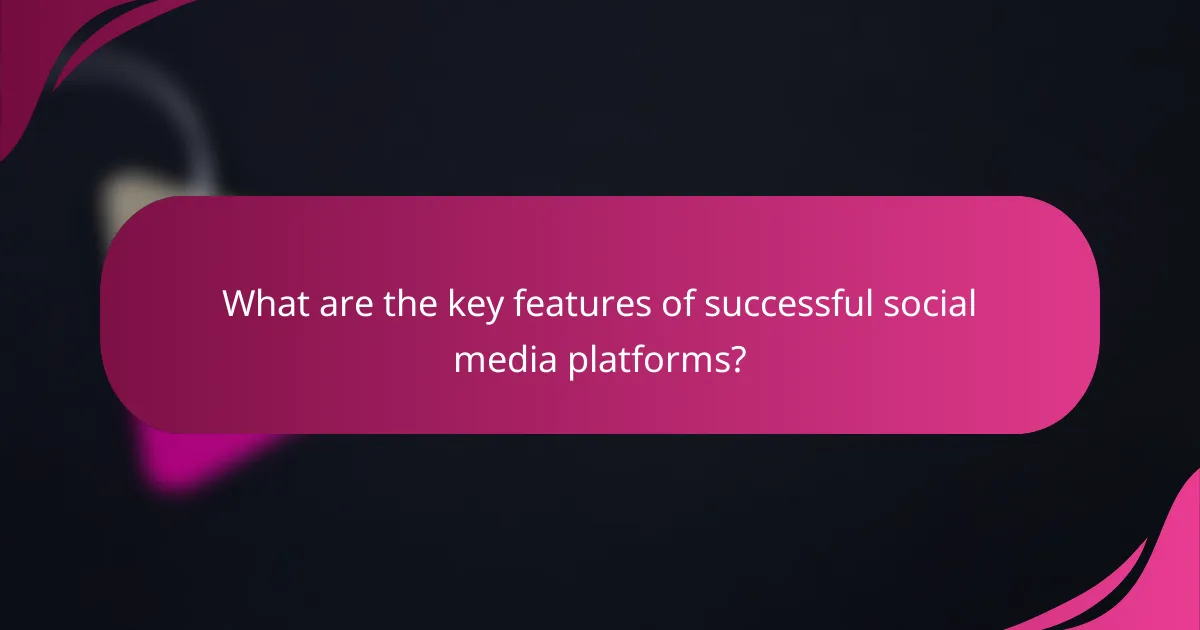 What are the key features of successful social media platforms?