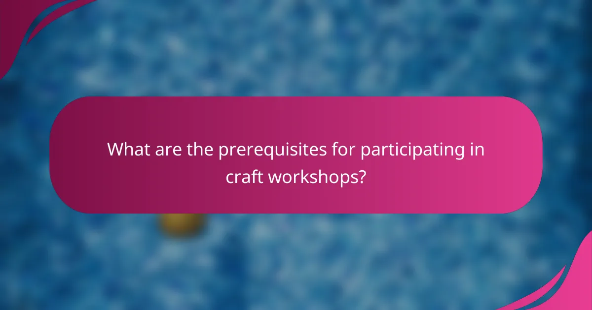 What are the prerequisites for participating in craft workshops?