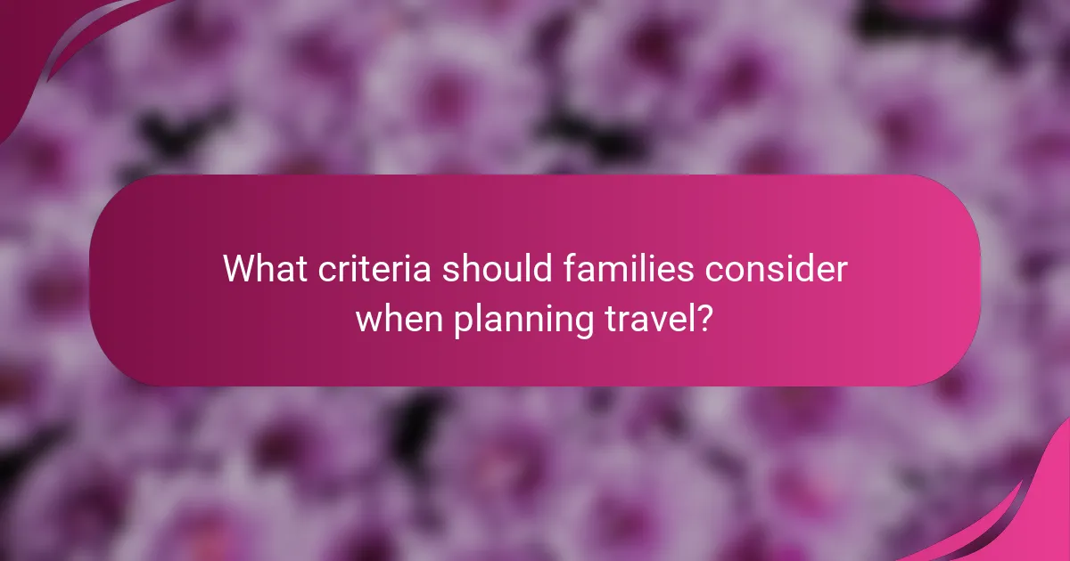 What criteria should families consider when planning travel?