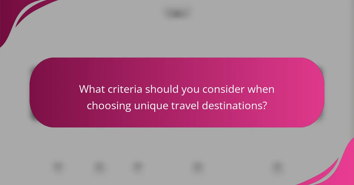 What criteria should you consider when choosing unique travel destinations?