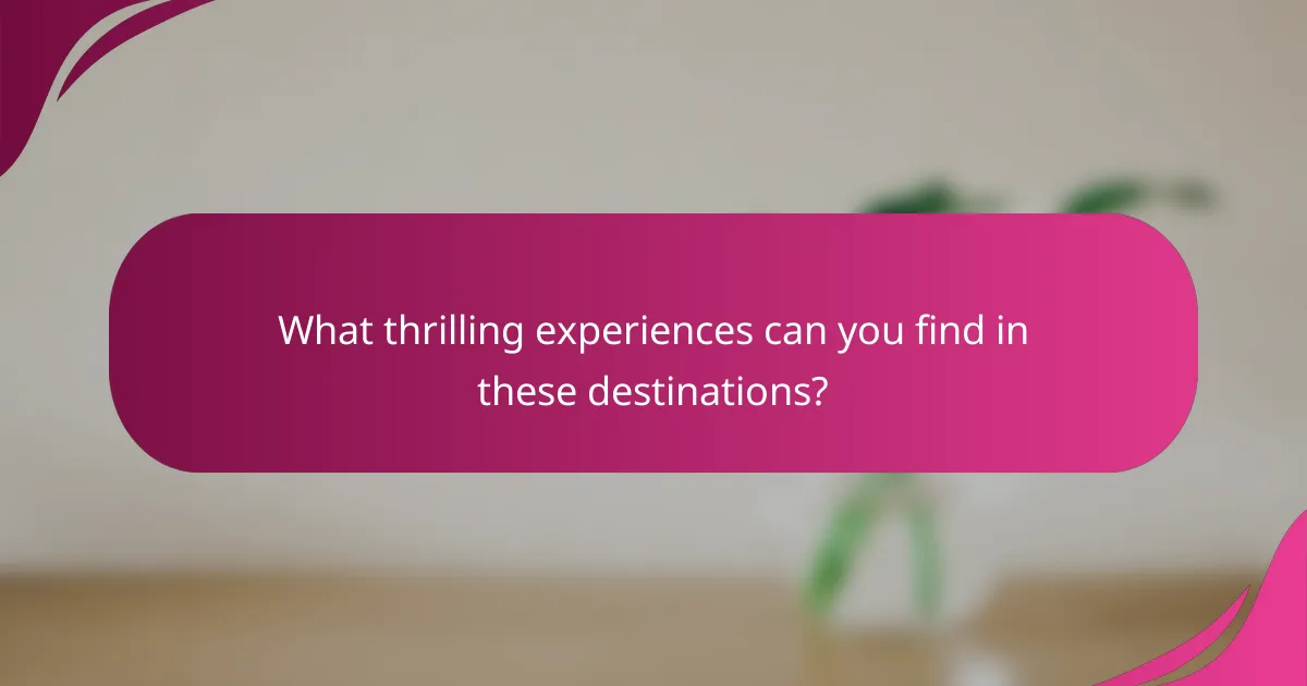 What thrilling experiences can you find in these destinations?